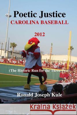 Poetic Justice Carolina Baseball 2012: (The Historic Run for the Three-Peat) Kule, Ronald Joseph 9781512141498 Createspace
