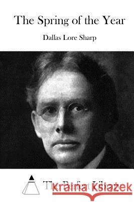 The Spring of the Year Dallas Lore Sharp The Perfect Library 9781512141573 Createspace