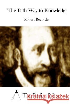 The Path Way to Knowledg Robert Recorde The Perfect Library 9781512141795 Createspace