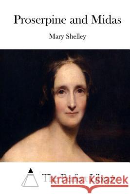 Proserpine and Midas Mary Shelley The Perfect Library 9781512142211 Createspace