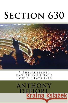 Section 630: Row 9, Seats 8 - 10, A Philadelphia Eagles Fan's Tale Defiore, Anthony Edward 9781512142259 Createspace