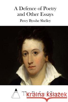 A Defence of Poetry and Other Essays Percy Bysshe Shelley The Perfect Library 9781512142549 Createspace