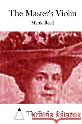 The Master's Violin Myrtle Reed The Perfect Library 9781512142761 Createspace