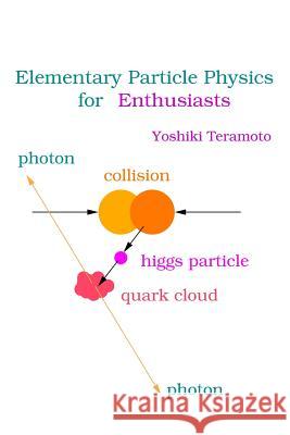 Elementary Particle Physics for Enthusiasts Yoshiki Teramoto 9781512142945 Createspace