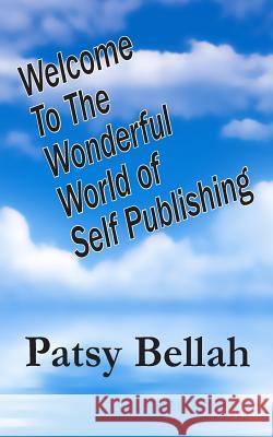 Welcome To The Wonderful World Of Self-Publishing Bellah, Patsy 9781512144635 Createspace Independent Publishing Platform