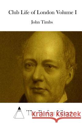 Club Life of London Volume I John Timbs The Perfect Library 9781512145212 Createspace