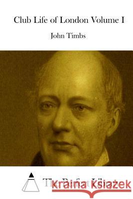 Club Life of London Volume I John Timbs The Perfect Library 9781512145212