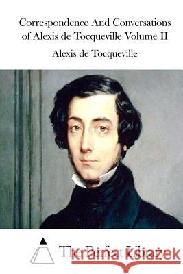 Correspondence and Conversations of Alexis de Tocqueville Volume II Alexis De Tocqueville The Perfect Library 9781512146097 Createspace