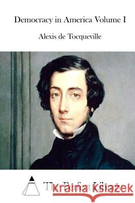 Democracy in America Volume I Alexis De Tocqueville The Perfect Library 9781512146165 Createspace