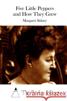 Five Little Peppers and How They Grew Margaret Sidney The Perfect Library 9781512146356 Createspace