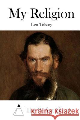My Religion Leo Nikolayevich Tolstoy The Perfect Library 9781512147452 Createspace