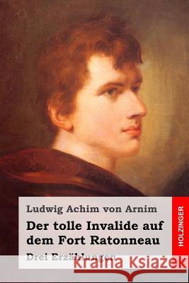 Der tolle Invalide auf dem Fort Ratonneau: Drei Erzählungen Von Arnim, Ludwig Achim 9781512147520