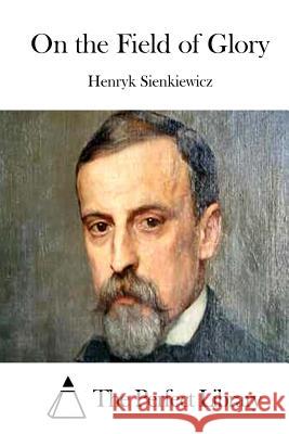 On the Field of Glory Henryk Sienkiewicz The Perfect Library 9781512147575 Createspace