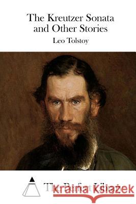 The Kreutzer Sonata and Other Stories Leo Nikolayevich Tolstoy The Perfect Library 9781512148480 Createspace