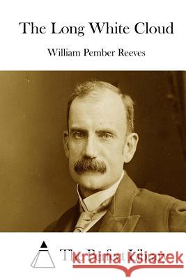 The Long White Cloud William Pember Reeves The Perfect Library 9781512148541 Createspace