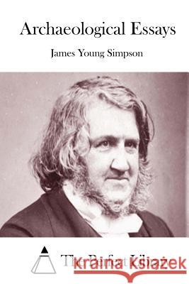 Archaeological Essays James Young Simpson The Perfect Library 9781512149524 Createspace