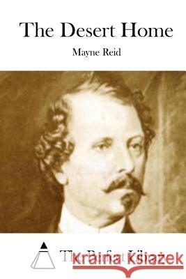 The Desert Home Mayne Reid The Perfect Library 9781512150193 Createspace