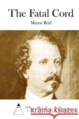 The Fatal Cord Mayne Reid The Perfect Library 9781512150308 Createspace