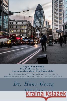 LegalArt Guide - Praktikum in einer internationalen Großkanzklei: Ein Leitfaden für Praktikanten in einer Großkanzlei und solchen die es werden wollen Schulze, Hans-Georg 9781512150346