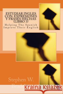 Estudiar Ingles con: Expresiones y Frases Hechas (Libro 3): Helping The Spanish Improve Their English Bradeley, Stephen W. 9781512150650 Createspace