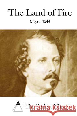 The Land of Fire Mayne Reid The Perfect Library 9781512151367 Createspace