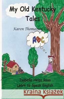 My Old Kentucky Tales: Isabella Helps Rosa Learn to Speak English Karen Thomasson Clark 9781512151916 Createspace