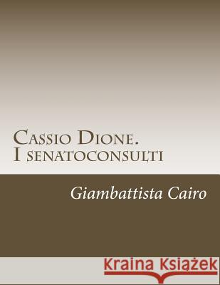 Cassio Dione. I senatoconsulti: Libri XXXVI-LX e LXXVIII (LXXIX)-LXXIX (LXXX) Giambattista Cairo 9781512151978