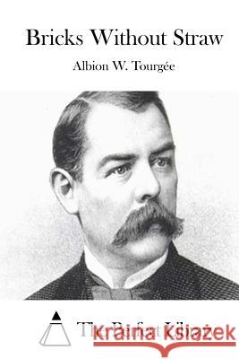 Bricks Without Straw Albion W. Tourgee The Perfect Library 9781512152500 Createspace