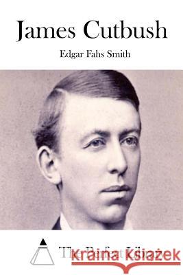 James Cutbush Edgar Fahs Smith The Perfect Library 9781512153781 Createspace