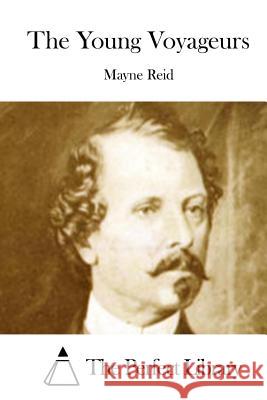 The Young Voyageurs Mayne Reid The Perfect Library 9781512154757 Createspace