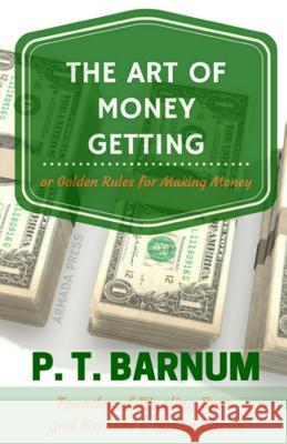 The Art of Money Getting: Golden Rules for Making Money P. T. Barnum Armada Press 9781512157055 Createspace