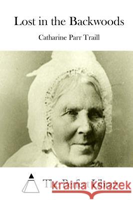 Lost in the Backwoods Catharine Parr Traill The Perfect Library 9781512158274 Createspace