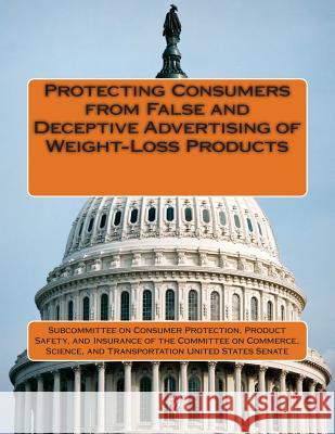 Protecting Consumers from False and Deceptive Advertising of Weight-Loss Products Pro Subcommitte 9781512158632 Createspace