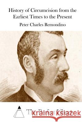 History of Circumcision from the Earliest Times to the Present Peter Charles Remondino The Perfect Library 9781512159738 Createspace