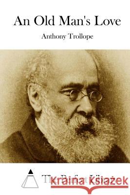 An Old Man's Love Anthony, Ed Trollope The Perfect Library 9781512160741 Createspace