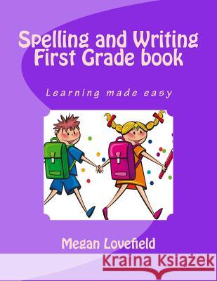 Spelling and Writing First Grade book: Learning made easy Megan Lovefield 9781512161106 Createspace Independent Publishing Platform