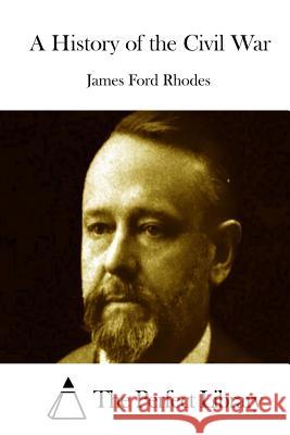 A History of the Civil War James Ford Rhodes The Perfect Library 9781512161212 Createspace