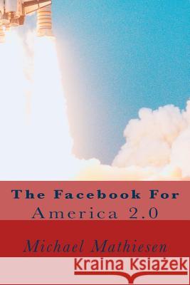 Facebook For The 2nd American Revolution: America 2.0 Mathiesen, Michael 9781512161281 Createspace