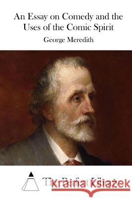 An Essay on Comedy and the Uses of the Comic Spirit George Meredith The Perfect Library 9781512161540 Createspace