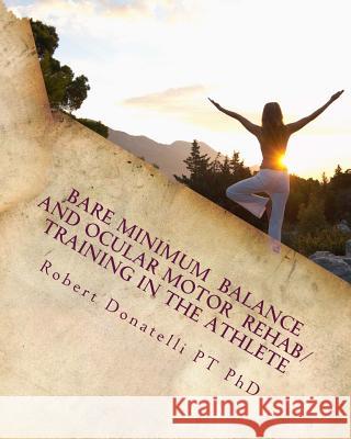 Bare Minimum - Balance and Ocular Motor Rehab/Training in the Athlete: Ocular Motor Dr Robert Donatell 9781512164480 Createspace