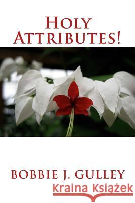 Holy Attributes! Bobbie J. Gulley 9781512164848 Createspace