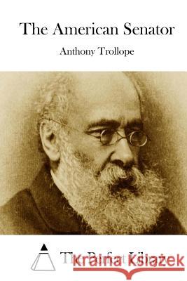 The American Senator Anthony, Ed Trollope The Perfect Library 9781512166606 Createspace