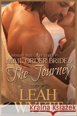 Mail Order Bride - The Journey Book 1: Clean Historical Mail Order Bride Short Reads Romance Leah Wyett 9781512167429 Createspace