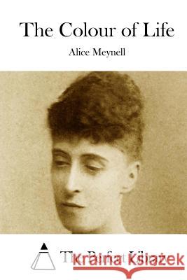 The Colour of Life Alice Meynell The Perfect Library 9781512168839 Createspace