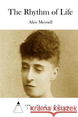 The Rhythm of Life Alice Meynell The Perfect Library 9781512168921 Createspace