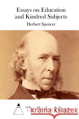 Essays on Education and Kindred Subjects Herbert Spencer The Perfect Library 9781512169713 Createspace