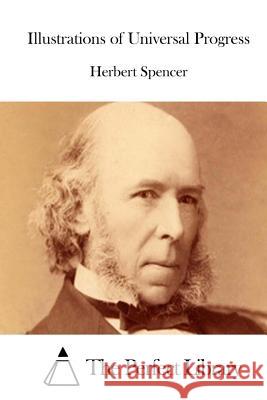 Illustrations of Universal Progress Herbert Spencer The Perfect Library 9781512169812