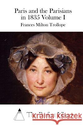 Paris and the Parisians in 1835 Volume I Frances Milton Trollope The Perfect Library 9781512170047 Createspace