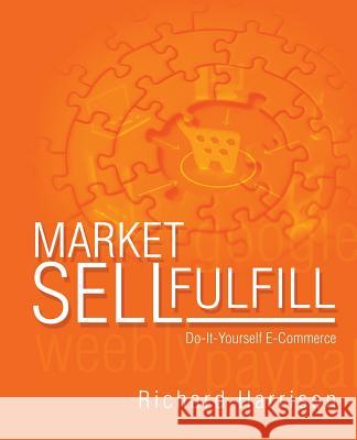 MarketSellFulfill: Do-it-yourself E-Commerce Harrison, Richard C. 9781512170207 Createspace