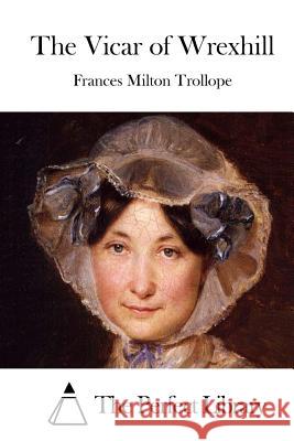 The Vicar of Wrexhill Frances Milton Trollope The Perfect Library 9781512170320 Createspace